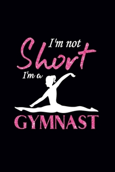 Paperback I'm Not Short I'm A Gymnast: Blank Lined Gymnastics Lovers Notebook For Girls and Gymnast (120 pages, 6?9 size) Book