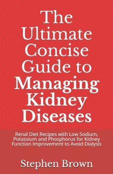 Paperback The Ultimate Concise Guide to Managing Kidney Diseases: Renal Diet Recipes with Low Sodium, Potassium and Phosphorus for Kidney Function Improvement t Book