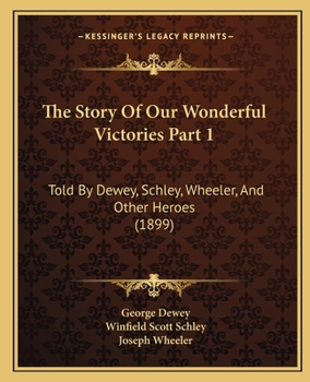 Paperback The Story Of Our Wonderful Victories Part 1: Told By Dewey, Schley, Wheeler, And Other Heroes (1899) Book