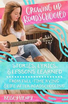 Paperback Growing Up Roadschooled: Stories, Lyrics, & Lessons Learned From Full-Time RVing & Life After Roadschooling Book