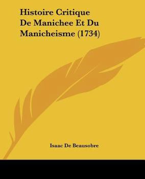 Paperback Histoire Critique De Manichee Et Du Manicheisme (1734) [French] Book