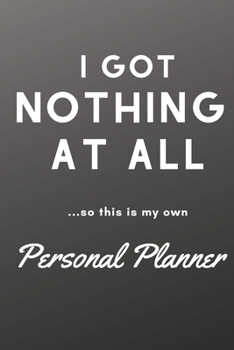 Paperback I Got Nothing At All: What About You? A Personal Journal and Organizer to Get Your Life Together Book