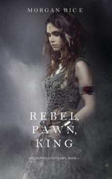 Rebel, Pawn, King - Book #4 of the Of Crowns and Glory