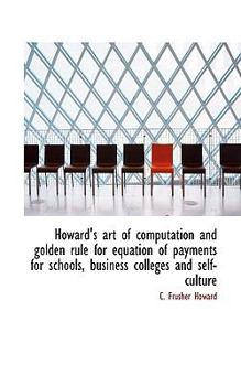 Howard's Art of Computation and Golden Rule for Equation of Payments for Schools, Business Colleges