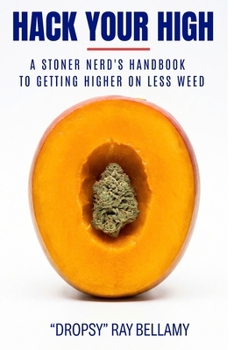 Hack Your High: A Stoner Nerd's Handbook to Getting Higher on Less Weed