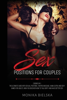 Sex Positions for Couples: 2 Books in 1: The Ultimate Guide with Sexual Positions, Tantric Massage, Kama Sutra and Sexy Games for Adults. Now You Discover How to Talk Dirty and HAVE BETTER SEX.