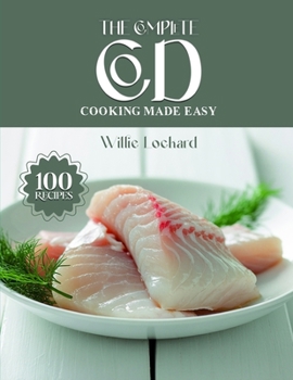 THE COMPLETE COD COOKING MADE EASY: Light, Healthy & Delicious Recipes – Bakes, Grills, Curries, Soups, Stews & More with Fresh Cod (The Complete Ingredient Cookbook Collection)
