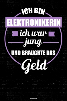 Ich bin Elektronikerin ich war jung und brauchte das Geld Notizbuch: Elektronikerin Journal DIN A5 liniert 120 Seiten Geschenk (German Edition)
