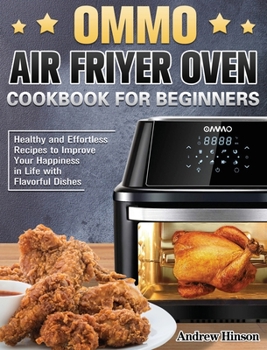 Hardcover OMMO Air Fryer Oven Cookbook for Beginners: Healthy and Effortless Recipes to Improve Your Happiness in Life with Flavorful Dishes Book