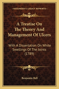 Paperback A Treatise On The Theory And Management Of Ulcers: With A Dissertation On White Swellings Of The Joints (1789) Book