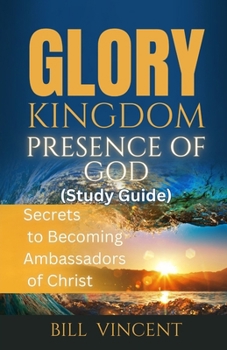 Paperback Glory Kingdom Presence Of God (Study Guide): Secrets to Becoming Ambassadors of Christ Book