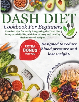 Dash Diet Cookbook for Beginners: Practical tips for easily integrating the Dash diet into your daily life, with lots of tasty and healthy kitchen-tested recipes.