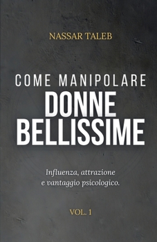 Come manipolare donne bellissime: Influenza, attrazione e vantaggio psicologico. (Italian Edition)