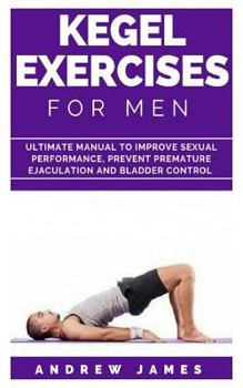 Paperback Kegel Exercise for Men: Ultimate Manual to Improve Sexual Performance, Prevent Premature Ejaculation and Bladder Control Book