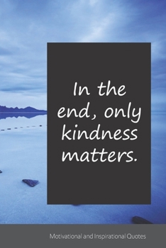 In the end, only kindness matters.: Motivational, Inspirational and Uplifting Notebook / Journal / Diary - 6 x 9 inches (15,24 x 22,86 cm), 150 pages.