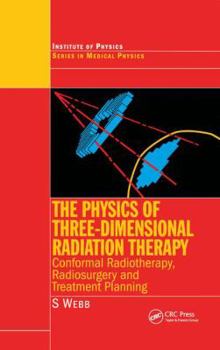 Hardcover The Physics of Three Dimensional Radiation Therapy: Conformal Radiotherapy, Radiosurgery and Treatment Planning Book