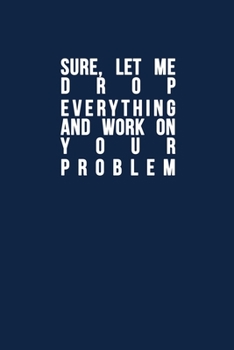 Sure, Let Me Drop Everything and Work on Your Problem : Funny Quote , Blue Cool Design 6 X 9 with 120 Pages Soft Matte Cover