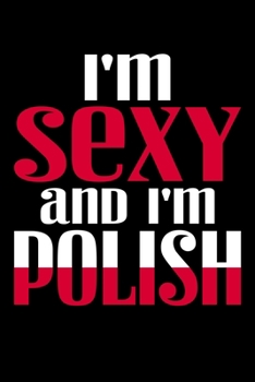 I'm Sexy And I'm Polish: 6x9 110 blank Notebook Inspirational Journal Travel Note Pad Motivational Quote Collection