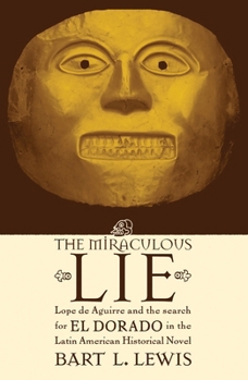The Miraculous Lie, Lope De Aguirre and the Search for El Dorado  in the Latin American Historical Novel