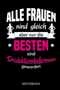 Alle Frauen sind gleich aber nur die besten sind Produktionshelferinnen geworden: A5 Notizbuch | Liniert 120 Seiten | Geschenk/Geschenkidee zum ... | Muttertag | Namenstag (German Edition)