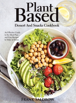Plant Based Dessert and Snacks Cookbook: An Effective Guide to the Meal Plan and Easy Recipes to Make at Home