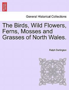 Paperback The Birds, Wild Flowers, Ferns, Mosses and Grasses of North Wales Book