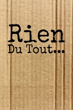 Rien du tout: Carnet De Notes: Ou Journal Intime Cadeau original pour homme femme papa maman gar�on fille soeur fr�re Anniversaire No�l l'id�e est d'offrire un cadeau � ceux et celles qui ne veulent r