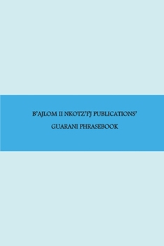 Paperback B'ajlom ii Nkotz'i'j Publications' Guarani Phrasebook: Ideal for Traveling throughout Paraguay Book