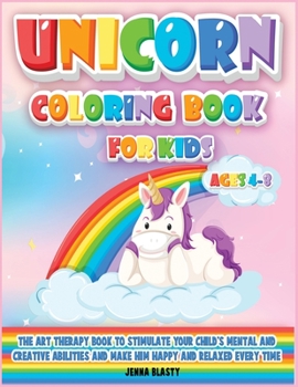Unicorn Coloring Book for Kids (Ages 4-8): The Art-Therapy Book to Stimulate Your Child's Mental and Creative Abilities and Make Him Happy and Relaxed Every Time
