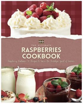Raspberry Cookbook: Raspberry Radiance: 90 Recipes to Savor the Nostalgic Spirit of Summer (A Season of Flavor: 90 Recipes to Inspire and Explore a Well Loved Favorite)