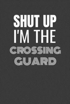 Paperback Shut Up I'm the Crossing Guard: SHUT UP I'M THE CROSSING GUARD Funny gag fit for the CROSSING GUARD journal/notebook/diary Lined notebook to write in Book