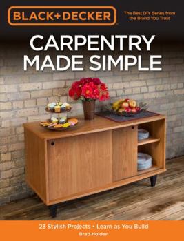 Paperback Black & Decker Carpentry Made Simple: 23 Stylish Projects - Learn as You Build Book