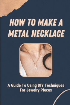 Paperback How To Make A Metal Necklace: A Guide To Using DIY Techniques For Jewelry Pieces: Diy Jewelry Book