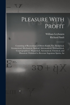 Paperback Pleasure With Profit: Consisting of Recreations of Divers Kinds, Viz. Numerical, Geometrical, Mechanical, Statical, Astronomical, Horometric Book