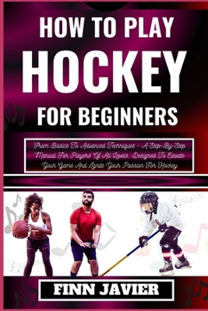 Paperback How to Play Hockey for Beginners: From Basics To Advanced Techniques - A Step-By-Step Manual For Players Of All Levels, Designed To Elevate Your Game [Large Print] Book