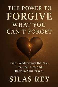 The Power to Forgive What You Can’t Forget: Find Freedom from the Past, Heal the Hurt, and Reclaim Your Peace