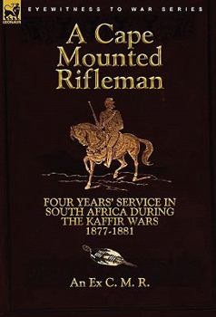 Paperback A Cape Mounted Rifleman: Four Years' Service in South Africa During the Kaffir Wars, 1877-1881 Book