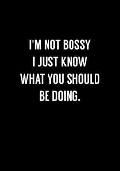 I'm Not Bossy I Just Know What You Should Be Doing: Funny Gag Gift Notebook For Coworkers & Friends (Dot Grid Journal & Weekly Planner)