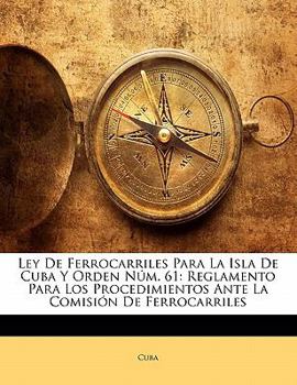 Paperback Ley De Ferrocarriles Para La Isla De Cuba Y Orden Núm. 61: Reglamento Para Los Procedimientos Ante La Comisión De Ferrocarriles [Spanish] Book