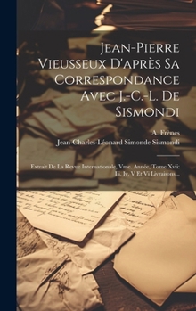 Hardcover Jean-pierre Vieusseux D'après Sa Correspondance Avec J.-c.-l. De Sismondi: Extrait De La Revue Internationale, Vme. Année, Tome Xvii: Iii, Iv, V Et Vi [French] Book