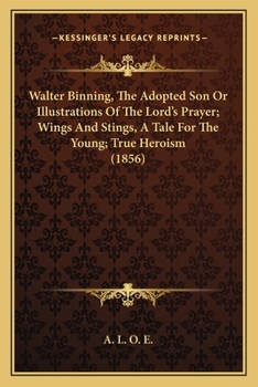 Paperback Walter Binning, The Adopted Son Or Illustrations Of The Lord's Prayer; Wings And Stings, A Tale For The Young; True Heroism (1856) Book