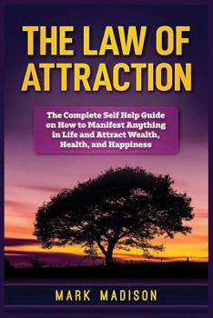 Paperback The Law of Attraction: The Complete Self Help Guide on How to Manifest Anything in Life and Attract Wealth, Health, and Happiness Book