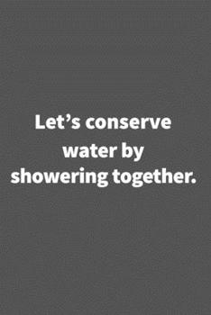 Paperback Let's conserve water by showering together. Funny Blank Lined College Ruled Notebook Journal Size 6" x 9": Funny Blank Lined College Ruled Notebook Jo Book