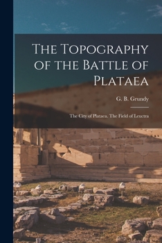 Paperback The Topography of the Battle of Plataea: The City of Plataea. The Field of Leuctra Book