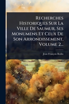 Paperback Recherches Historiques Sur La Ville De Saumur, Ses Monumens Et Ceux De Son Arrondissement, Volume 2... [French] Book