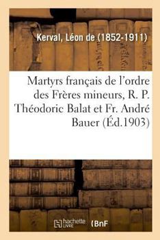 Deux Martyrs français de l'ordre des Frères mineurs: le R. P. Théodoric Balat et le Fr. André Bauer