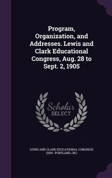 Hardcover Program, Organization, and Addresses. Lewis and Clark Educational Congress, Aug. 28 to Sept. 2, 1905 Book
