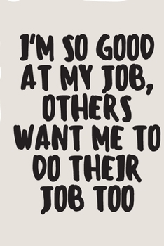 Paperback I'm So Good At My Job, Others Want Me To Do Their Job Too A beautiful: Lined Notebook / Journal Gift, Cute Gift, 120 Pages, 6 x 9 inches, Personal Dia Book