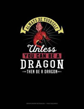 Paperback Always Be Yourself Unless You Can Be A Dragon Then Be A Dragon: Graph Paper Notebook - 1 Inch Squares Book