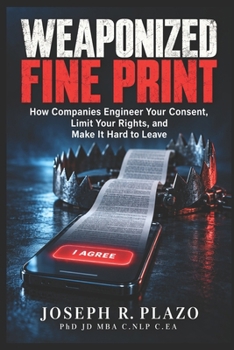 Weaponized Fine Print: How Companies Engineer Your Consent, Limit Your Rights, and Make It Hard to Leave